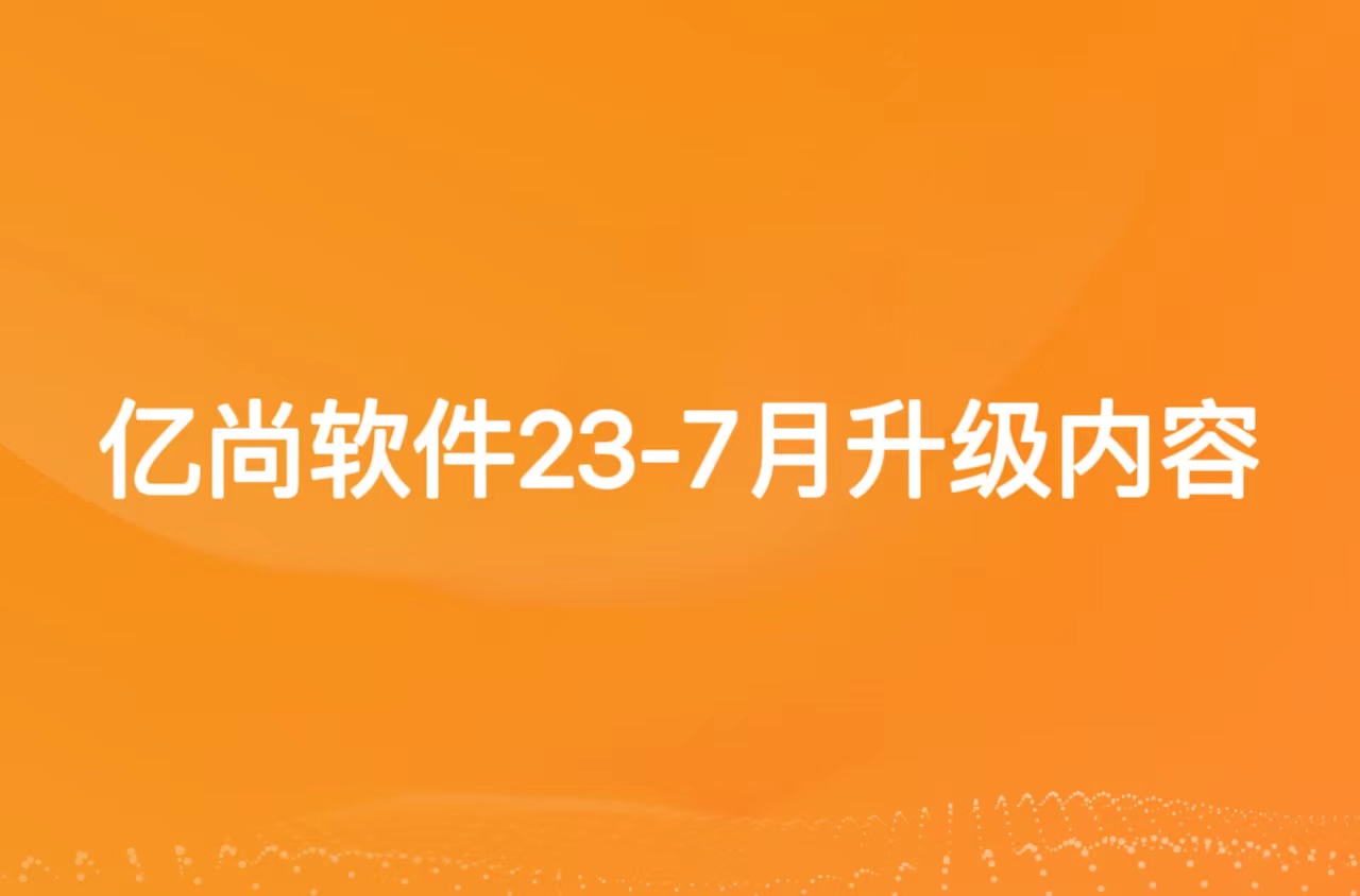 亿尚2022年7月01号到2023年7月31号升级文档  